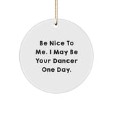 Funny Dancer Christmas Unique Gifts from Friends, Unique Circle Ornaments for Dancer, Inspirational Quote Be Nice To Me. I May Be Your Dancer One Day. - Image 1